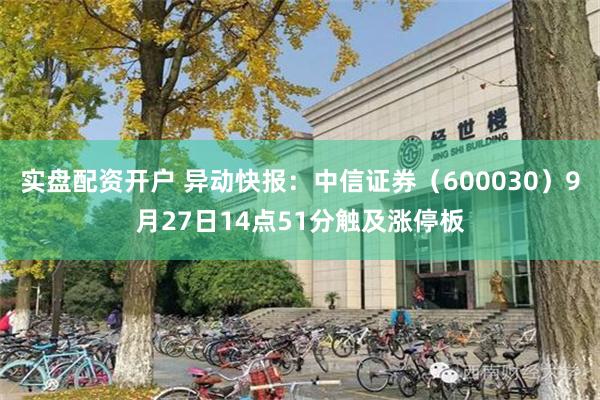 实盘配资开户 异动快报：中信证券（600030）9月27日14点51分触及涨停板
