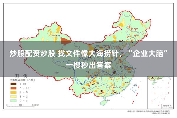 炒股配资炒股 找文件像大海捞针，“企业大脑”一搜秒出答案