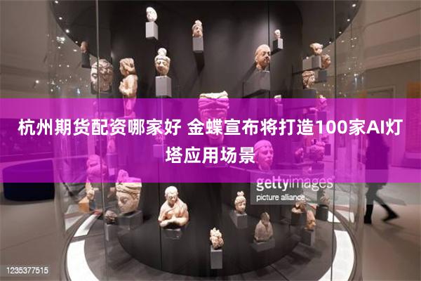 杭州期货配资哪家好 金蝶宣布将打造100家AI灯塔应用场景