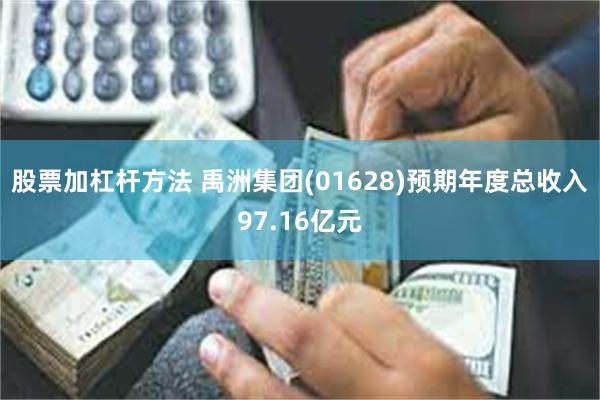 股票加杠杆方法 禹洲集团(01628)预期年度总收入97.16亿元
