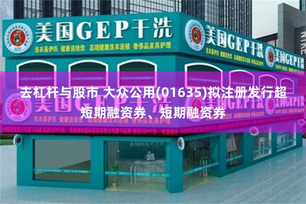 去杠杆与股市 大众公用(01635)拟注册发行超短期融资券、短期融资券
