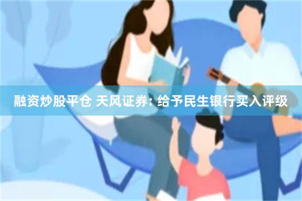 融资炒股平仓 天风证券: 给予民生银行买入评级
