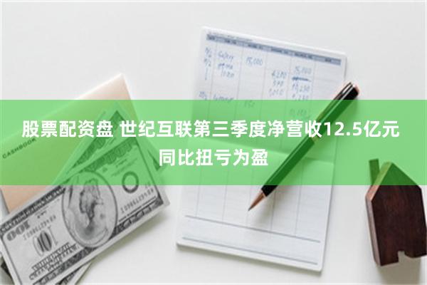 股票配资盘 世纪互联第三季度净营收12.5亿元 同比扭亏为盈