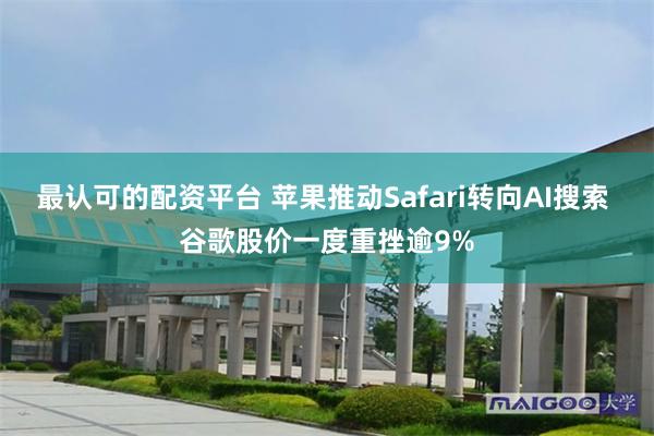 最认可的配资平台 苹果推动Safari转向AI搜索 谷歌股价一度重挫逾9%