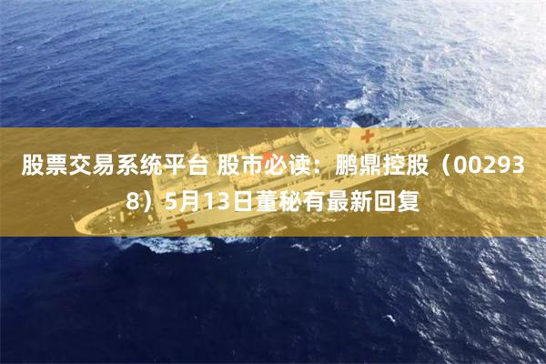 股票交易系统平台 股市必读：鹏鼎控股（002938）5月13日董秘有最新回复