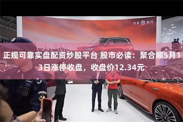 正规可靠实盘配资炒股平台 股市必读：聚合顺5月13日涨停收盘，收盘价12.34元