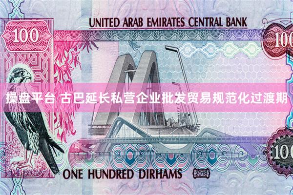 操盘平台 古巴延长私营企业批发贸易规范化过渡期