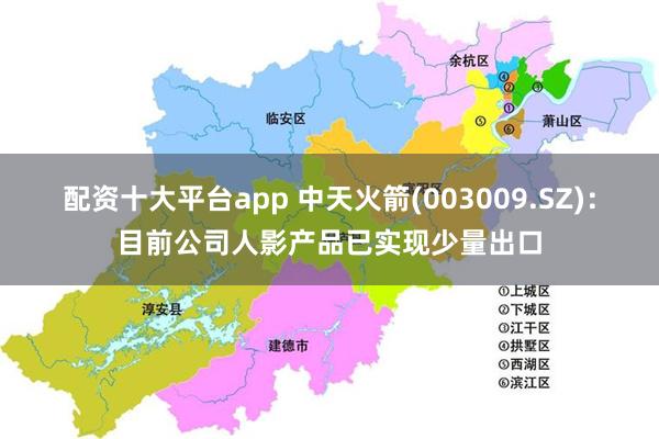 配资十大平台app 中天火箭(003009.SZ)：目前公司人影产品已实现少量出口