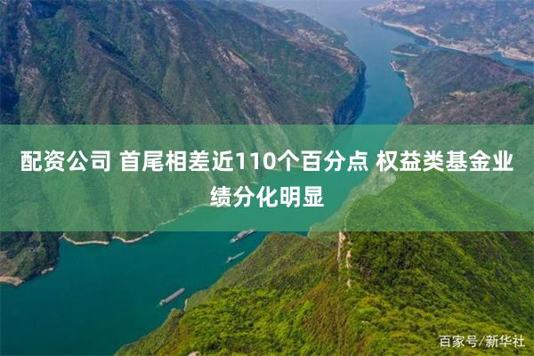 配资公司 首尾相差近110个百分点 权益类基金业绩分化明显