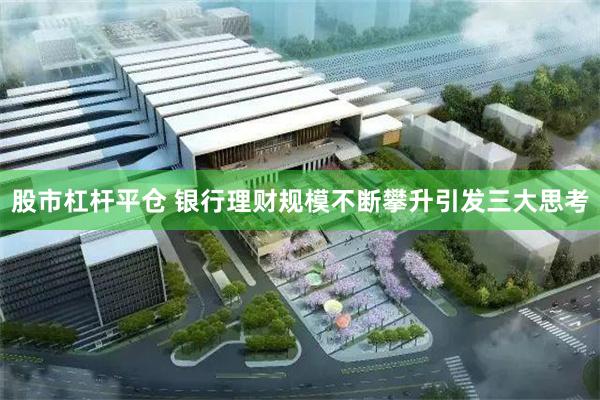 股市杠杆平仓 银行理财规模不断攀升引发三大思考