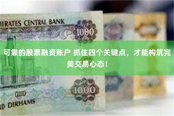 可靠的股票融资账户 抓住四个关键点，才能构筑完美交易心态！