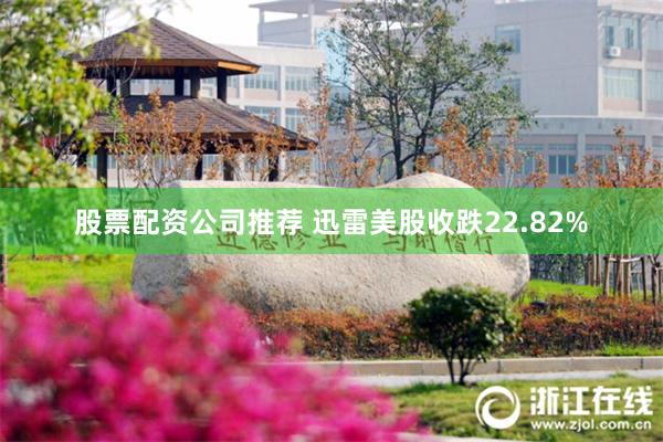 股票配资公司推荐 迅雷美股收跌22.82%