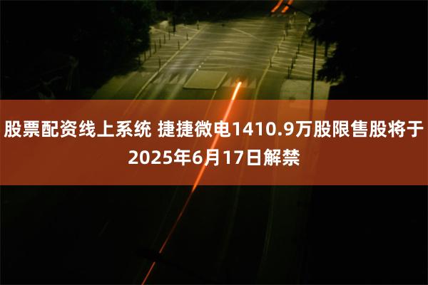 股票配资线上系统 捷捷微电1410.9万股限售股将于2025年6月17日解禁