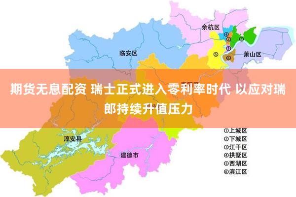 期货无息配资 瑞士正式进入零利率时代 以应对瑞郎持续升值压力