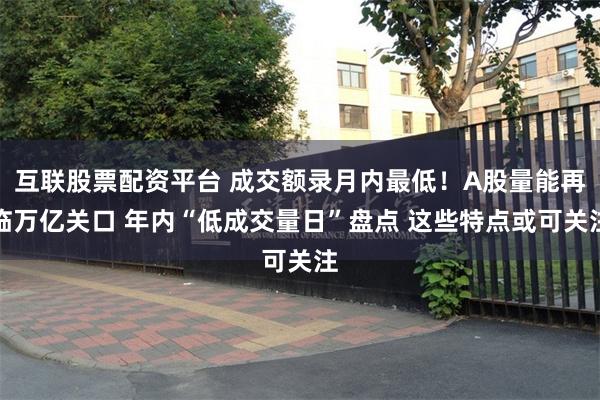 互联股票配资平台 成交额录月内最低！A股量能再临万亿关口 年内“低成交量日”盘点 这些特点或可关注