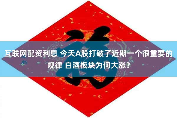 互联网配资利息 今天A股打破了近期一个很重要的规律 白酒板块为何大涨？