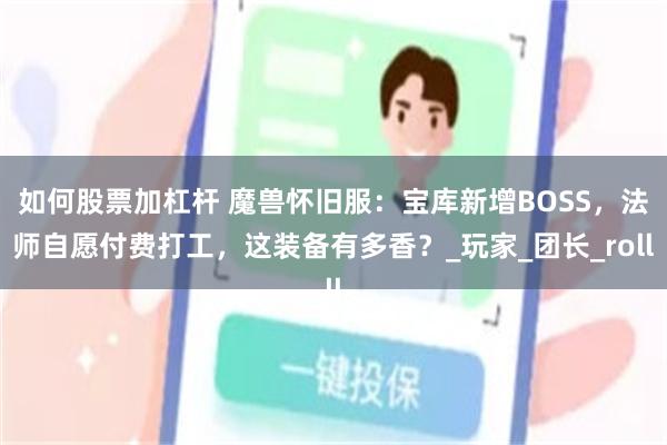 如何股票加杠杆 魔兽怀旧服：宝库新增BOSS，法师自愿付费打工，这装备有多香？_玩家_团长_roll