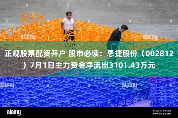 正规股票配资开户 股市必读：恩捷股份（002812）7月1日主力资金净流出3101.43万元