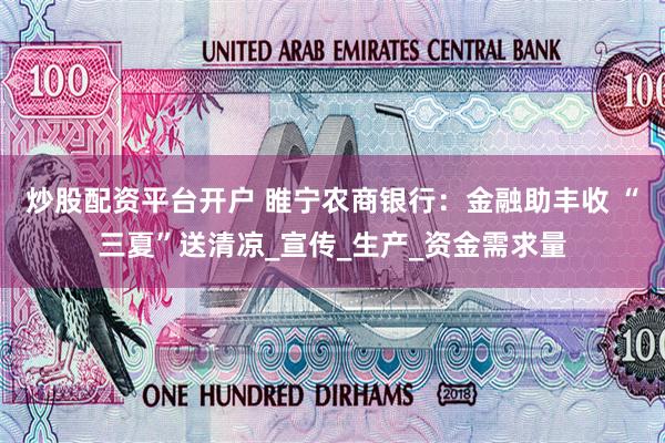 炒股配资平台开户 睢宁农商银行：金融助丰收 “三夏”送清凉_宣传_生产_资金需求量
