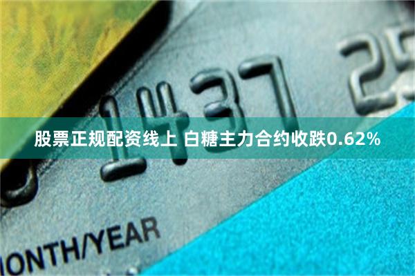 股票正规配资线上 白糖主力合约收跌0.62%