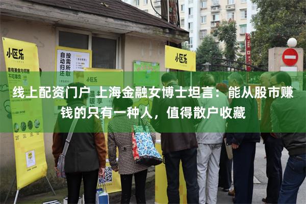 线上配资门户 上海金融女博士坦言：能从股市赚钱的只有一种人，值得散户收藏