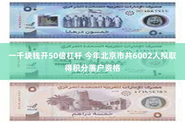 一千块钱开50倍杠杆 今年北京市共6002人拟取得积分落户资格
