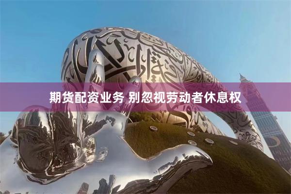 期货配资业务 别忽视劳动者休息权