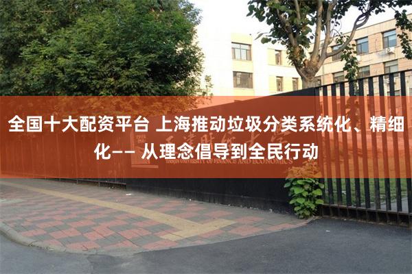 全国十大配资平台 上海推动垃圾分类系统化、精细化—— 从理念倡导到全民行动