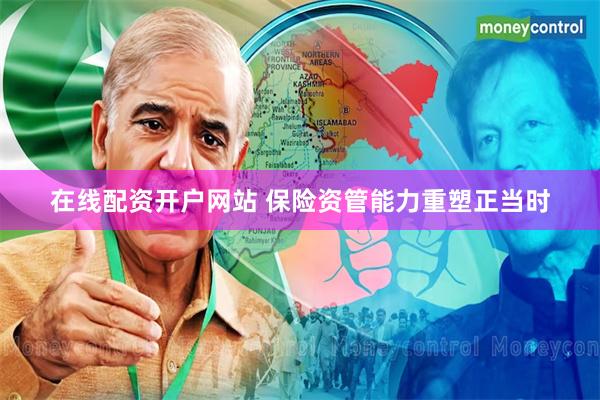 在线配资开户网站 保险资管能力重塑正当时
