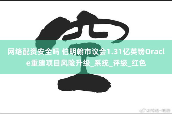网络配资安全吗 伯明翰市议会1.31亿英镑Oracle重建项目风险升级_系统_评级_红色