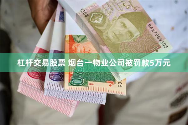 杠杆交易股票 烟台一物业公司被罚款5万元