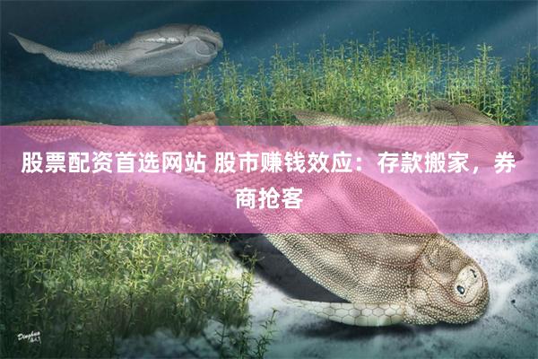 股票配资首选网站 股市赚钱效应：存款搬家，券商抢客