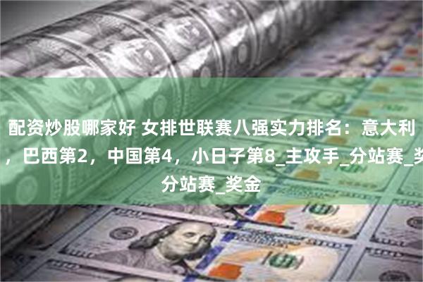 配资炒股哪家好 女排世联赛八强实力排名：意大利第1，巴西第2，中国第4，小日子第8_主攻手_分站赛_奖金