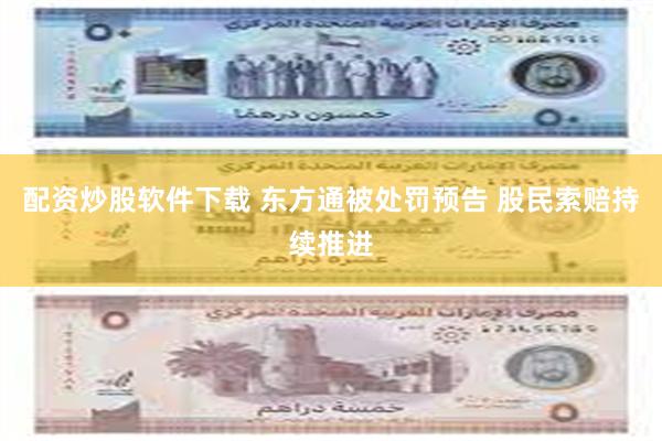 配资炒股软件下载 东方通被处罚预告 股民索赔持续推进