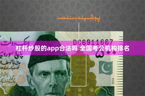 杠杆炒股的app合法吗 全国考公机构排名