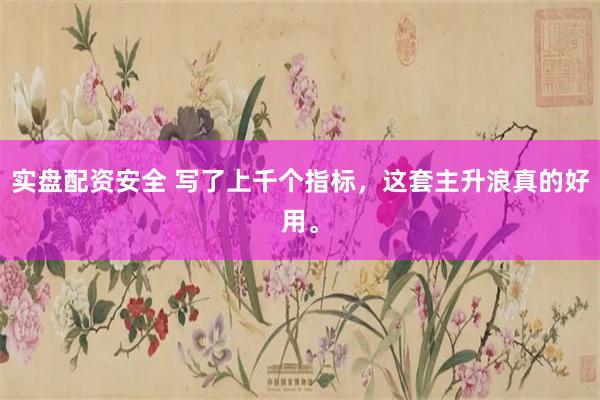 实盘配资安全 写了上千个指标，这套主升浪真的好用。