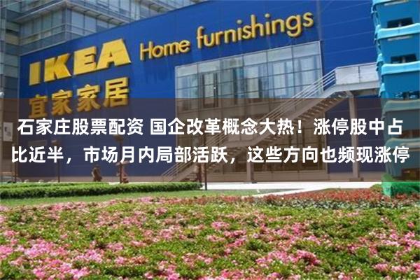 石家庄股票配资 国企改革概念大热！涨停股中占比近半，市场月内局部活跃，这些方向也频现涨停