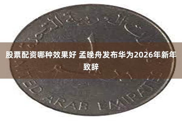 股票配资哪种效果好 孟晚舟发布华为2026年新年致辞