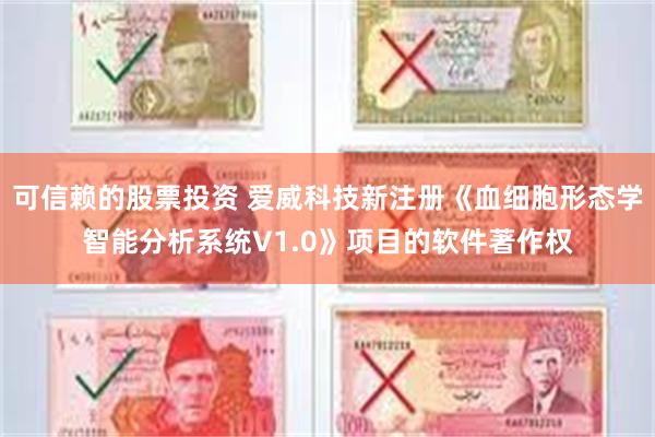 可信赖的股票投资 爱威科技新注册《血细胞形态学智能分析系统V1.0》项目的软件著作权